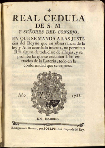Real cedula de S.M. y se&ntilde;ores del Consejo en que se manda a las justicias del reyno...  no permitan rifa alguna de toda clase de alhajas y se prohibe las que se executan � los extractos de la loteria... [don Carlos... rey de Castilla...]. En Madrid, reimpresa en Gerona por Joseph Br&oacute;, 1788